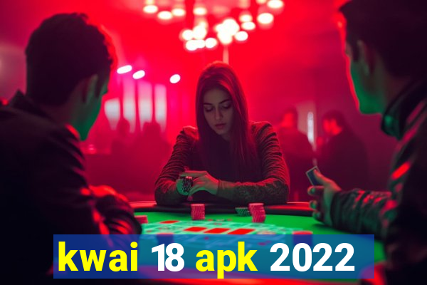 kwai 18 apk 2022